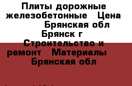 Плиты дорожные железобетонные › Цена ­ 6 000 - Брянская обл., Брянск г. Строительство и ремонт » Материалы   . Брянская обл.